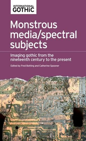 Monstrous Media/Spectral Subjects: Imaging Gothic from the Nineteenth Century to the Present (International Gothic Series)