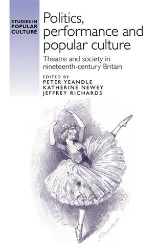 Politics, Performance and Popular Culture: Theatre and Society in Nineteenth-Century Britain (Studies in Popular Culture)