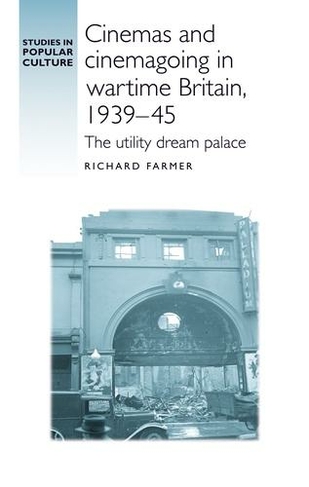 Cinemas and Cinemagoing in Wartime Britain, 1939-45: The Utility Dream Palace (Studies in Popular Culture)
