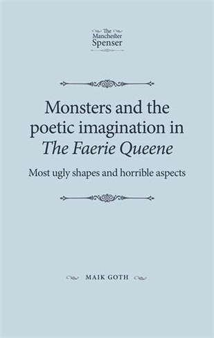 Monsters and the Poetic Imagination in the Faerie Queene: 'Most Ugly Shapes, and Horrible Aspects' (The Manchester Spenser)
