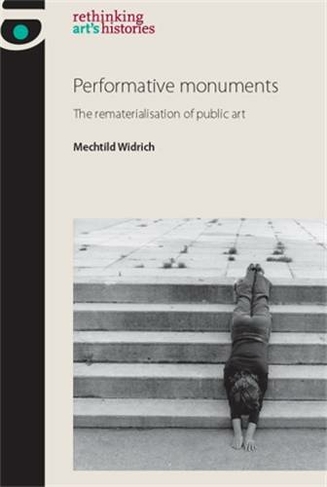 Performative Monuments: The Rematerialisation of Public Art (Rethinking Art's Histories)