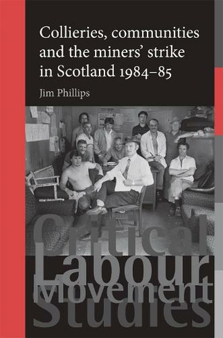 Collieries, Communities and the Miners' Strike in Scotland, 1984-85: (Critical Labour Movement Studies)