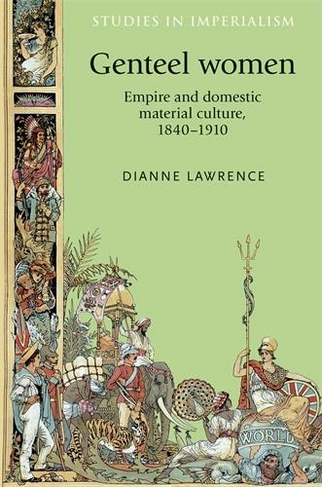 Genteel Women: Empire and Domestic Material Culture, 1840-1910 (Studies in Imperialism)