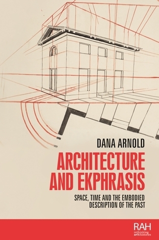 Architecture and Ekphrasis: Space, Time and the Embodied Description of the Past (Rethinking Art's Histories)
