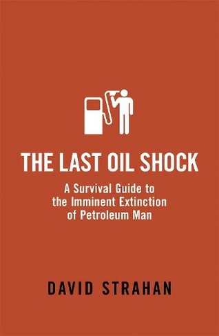 The Last Oil Shock: A Survival Guide to the Imminent Extinction of Petroleum Man