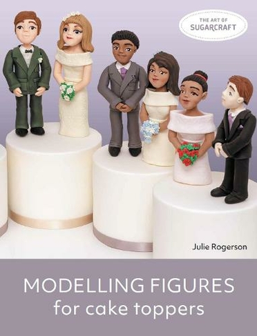 Modelling Figures for Cake Toppers: (The Art of Sugarcraft)