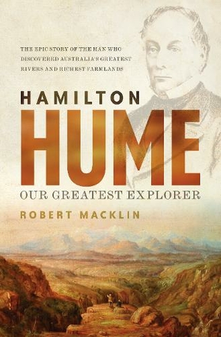 Hamilton Hume: Our Greatest Explorer - the critically acclaimed bestselling biography