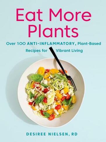 Eat More Plants: Over 100 Anti-Inflammatory, Plant-Based Recipes for Vibrant Living