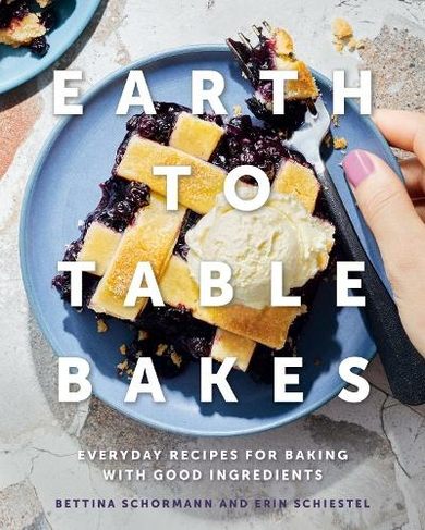 Earth To Table Bakes: Everyday Recipes for Baking with Good Ingredients