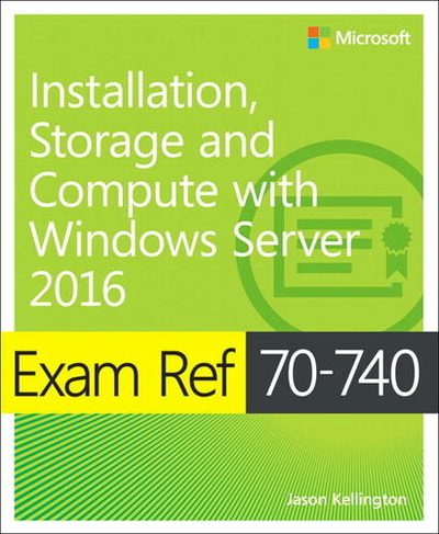 Exam Ref 70-740 Installation, Storage and Compute with Windows Server 2016: (Exam Ref)