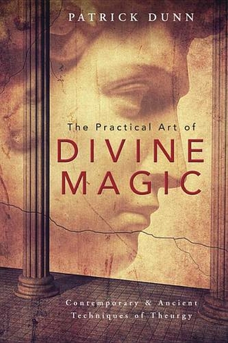 The Practical Art of Divine Magic: Contemporary and Ancient Techniques of Theurgy