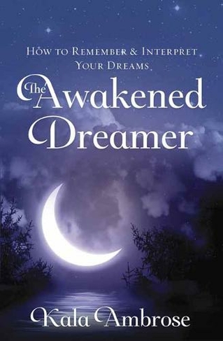 The Awakened Dreamer: How to Remember and Interpret Your Dreams