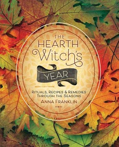 The Hearth Witch's Year: Rituals, Recipes and Remedies Through the Seasons