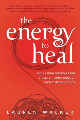 The Energy to Heal: Find Lasting Freedom From Stress and Trauma Through Energy Medicine Yoga