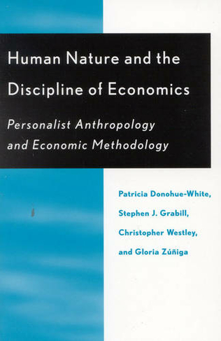 Human Nature and the Discipline of Economics: Personalist Anthropology and Economic Methodology (Religion, Politics, and Society in the New Millennium)
