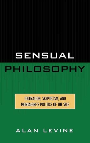 Sensual Philosophy: Toleration, Skepticism, and Montaigne's Politics of the Self (Applications of Political Theory)