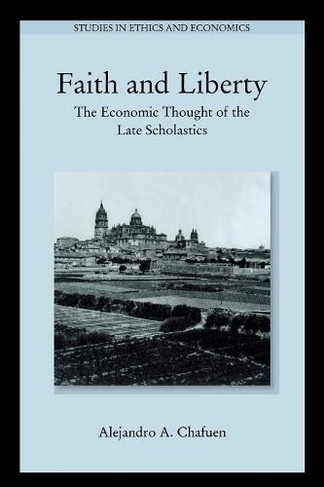 Faith and Liberty: The Economic Thought of the Late Scholastics (Studies in Ethics and Economics 2nd edition)
