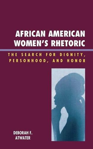 African American Women's Rhetoric: The Search for Dignity, Personhood, and Honor (Race, Rites, and Rhetoric: Colors, Cultures, and Communication)