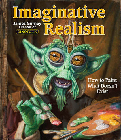 Imaginative Realism: How to Paint What Doesn't Exist (James Gurney Art 1)