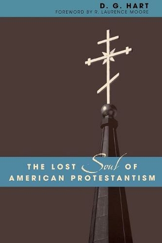 The Lost Soul of American Protestantism: (American Intellectual Culture)