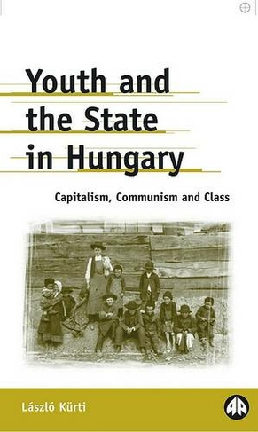 Youth and the State in Hungary: Capitalism, Communism and Class (Anthropology, Culture and Society)