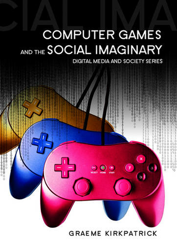 Computer Games and the Social Imaginary: (Digital Media and Society)