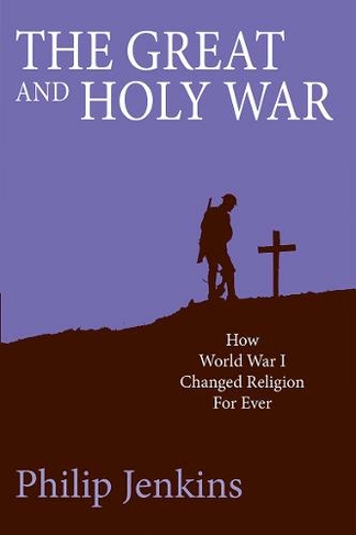 The Great and Holy War: How World War I changed religion for ever (New edition)