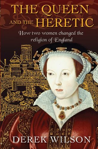 The Queen and the Heretic: How two women changed the religion of England (New edition)