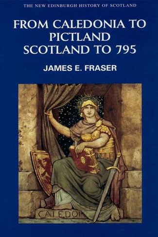From Caledonia to Pictland: Scotland to 795 (New Edinburgh History of Scotland v. 1)