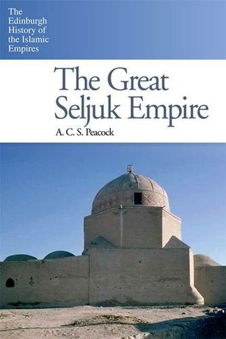 The Great Seljuk Empire: (The Edinburgh History of the Islamic Empires)