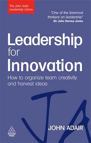 Leadership for Innovation: How to Organize Team Creativity and Harvest Ideas (The John Adair Leadership Library)