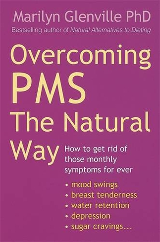 Overcoming Pms The Natural Way: How to get rid of those monthly symptoms for ever