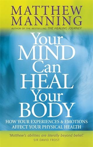Your Mind Can Heal Your Body: How your experiences and emotions affect your physical health