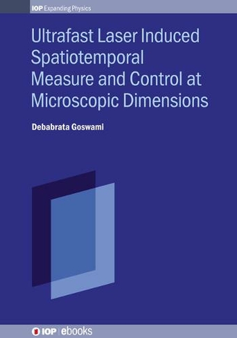 Ultrafast Laser Induced Spatiotemporal Measure and Control at Microscopic Dimensions: (IOP ebooks)