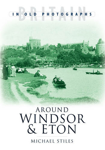 Around Windsor and Eton: Britain in Old Photographs