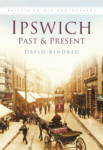 Ipswich Past and Present: Britain in Old Photographs