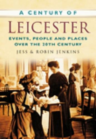 A Century of Leicester: Events, People and Places Over the 20th Century
