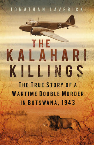 The Kalahari Killings: The True Story of a Wartime Double Murder in Botswana, 1943