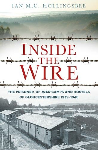 Inside the Wire: The Prisoner-of-War Camps and Hostels of Gloucestershire 1939-1948