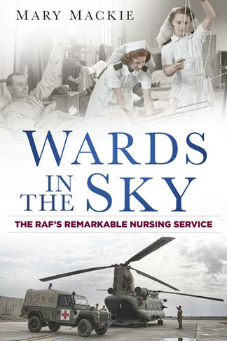 Wards in the Sky: The RAF's Remarkable Nursing Service