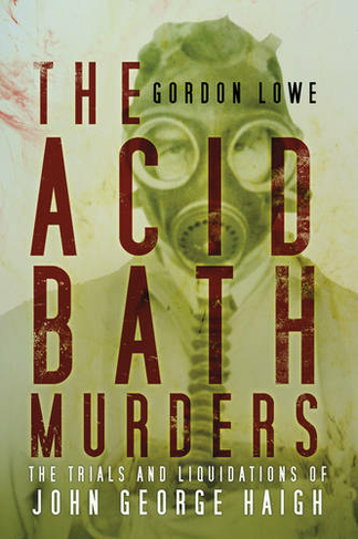 The Acid Bath Murders: The Trials and Liquidations of John George Haigh