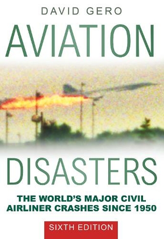 Aviation Disasters: The World's Major Civil Airliner Crashes Since 1950 (6th edition)