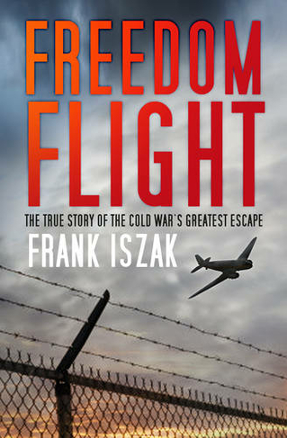 Freedom Flight: The True Story of the Cold War's Greatest Escape