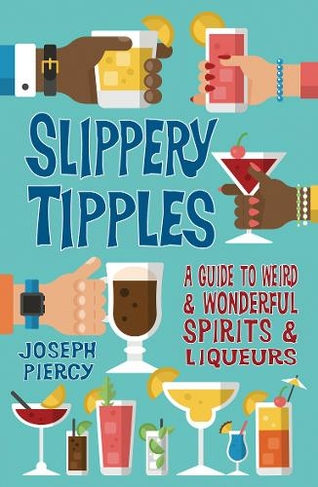 Slippery Tipples: A Guide to Weird and Wonderful Spirits and Liqueurs