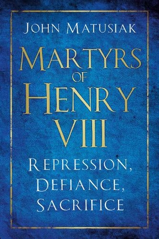 Martyrs of Henry VIII: Repression, Defiance, Sacrifice