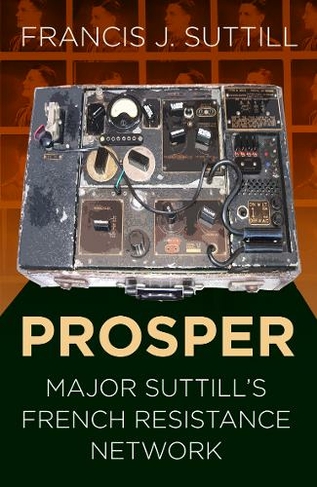 PROSPER: Major Suttill's French Resistance Network (Espionage)