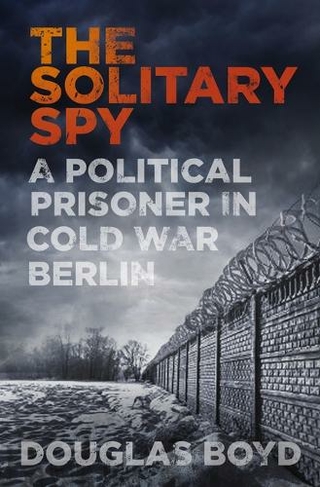 The Solitary Spy: A Political Prisoner in Cold War Berlin (2nd New edition)