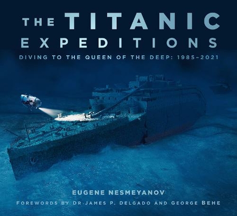The Titanic Expeditions: Diving to the Queen of the Deep: 1985-2021 (2nd edition)