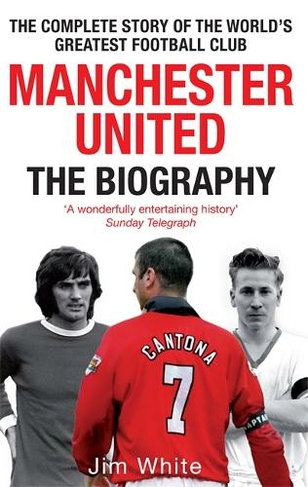 Manchester United: The Biography: The complete story of the world's greatest football club