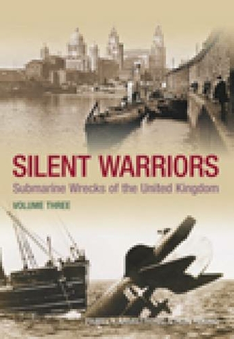 Silent Warriors Volume Three: Submarine Wrecks of the United Kingdom